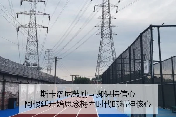 斯卡洛尼鼓励国脚保持信心 阿根廷开始思念梅西时代的精神核心